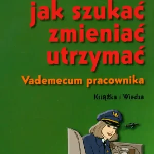 Praca, jak szukać, zmieniać, utrzymać. Vademecum Tylko dziś