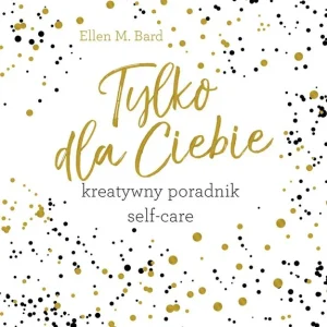 Tylko dla ciebie. Kreatywny poradnik self-care Taniej